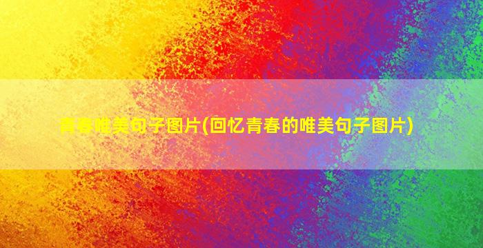 青春唯美句子图片(回忆青春的唯美句子图片)