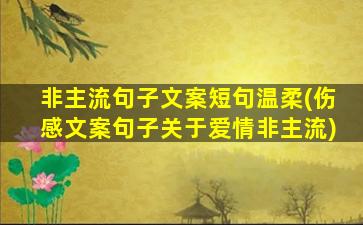 非主流句子文案短句温柔(伤感文案句子关于爱情非主流)