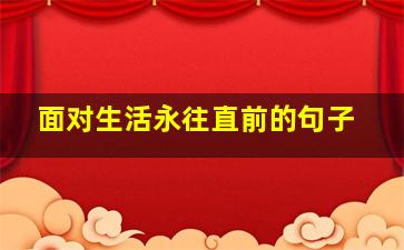 面对生活永往直前的句子