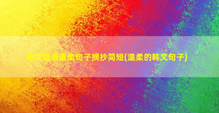 韩文语录温柔句子摘抄简短(温柔的韩文句子)